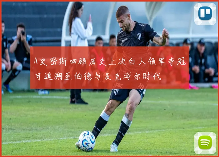 A史密斯回顾历史上次白人领军夺冠可追溯至伯德与麦克海尔时代