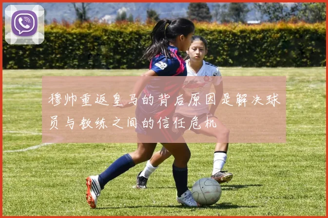 穆帅重返皇马的背后原因是解决球员与教练之间的信任危机