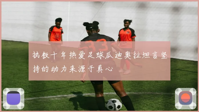 执教十年热爱足球瓜迪奥拉坦言坚持的动力来源于真心