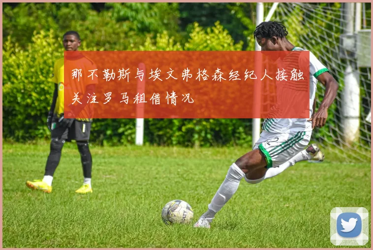 那不勒斯与埃文弗格森经纪人接触关注罗马租借情况