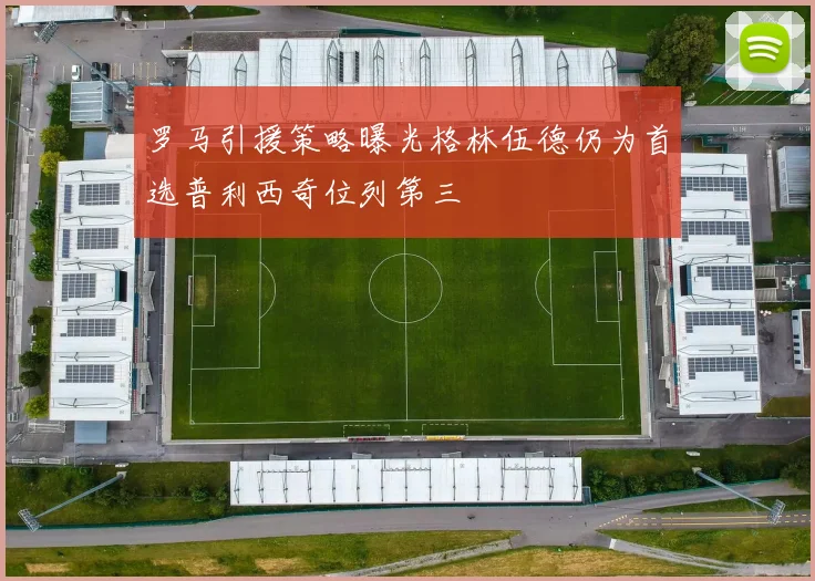 罗马引援策略曝光格林伍德仍为首选普利西奇位列第三
