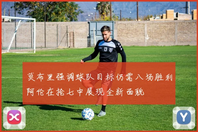 莫布里强调球队目标仍需八场胜利阿伦在抢七中展现全新面貌
