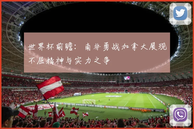 世界杯前瞻：南非勇战加拿大展现不屈精神与实力之争